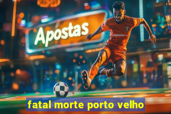 fatal morte porto velho